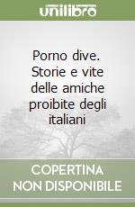 Porno dive. Storie e vite delle amiche proibite degli italiani libro