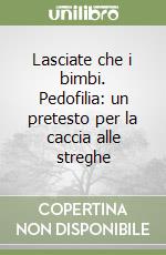 Lasciate che i bimbi. Pedofilia: un pretesto per la caccia alle streghe libro