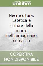 Necrocultura. Estetica e culture della morte nell'immaginario di massa libro