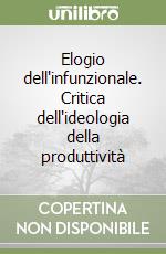 Elogio dell'infunzionale. Critica dell'ideologia della produttività libro