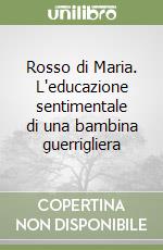 Rosso di Maria. L'educazione sentimentale di una bambina guerrigliera