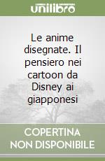 Le anime disegnate. Il pensiero nei cartoon da Disney ai giapponesi libro