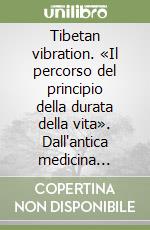 Tibetan vibration. «Il percorso del principio della durata della vita». Dall'antica medicina tibetana un metodo innovativo per vivere a lungo