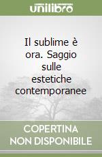 Il sublime è ora. Saggio sulle estetiche contemporanee