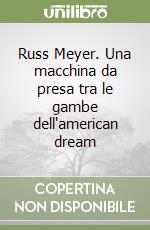 Russ Meyer. Una macchina da presa tra le gambe dell'american dream libro