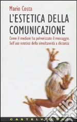 L'estetica della comunicazione. Come il medium ha polverizzato il messaggio. Sull'uso estetico della simultaneità a distanza libro