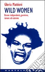 Wild women. Donne indipendenti, guerriere, tenere ed estreme libro