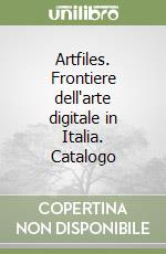 Artfiles. Frontiere dell'arte digitale in Italia. Catalogo libro