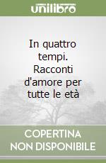 In quattro tempi. Racconti d'amore per tutte le età libro