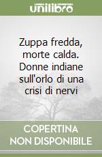 Zuppa fredda, morte calda. Donne indiane sull'orlo di una crisi di nervi libro