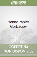 Hanno rapito Gorbaciov libro