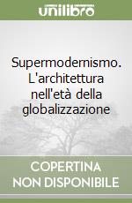 Supermodernismo. L'architettura nell'età della globalizzazione