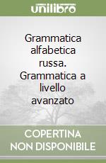 Grammatica alfabetica russa. Grammatica a livello avanzato libro