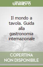 Il mondo a tavola. Guida alla gastronomia internazionale libro