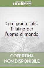 Cum grano salis. Il latino per l'uomo di mondo