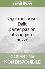 Oggi mi sposo. Dalle partecipazioni al viaggio di nozze libro