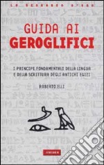 Guida ai geroglifici. I principi fondamentali della lingua e della scrittura degli antichi egizi