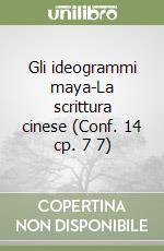 Gli ideogrammi maya-La scrittura cinese (Conf. 14 cp. 7 7) libro