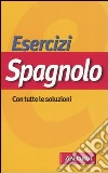 Esercizi spagnolo. Con tutte le soluzioni libro di Tognolini Nadia