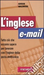 L'inglese e-mail. Tutto ciò che occorre sapere per lavorare con l'inglese della posta elettronica libro