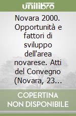 Novara 2000. Opportunità e fattori di sviluppo dell'area novarese. Atti del Convegno (Novara, 23 febbraio 1998) libro