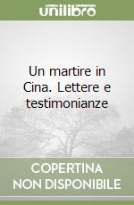 Un martire in Cina. Lettere e testimonianze libro