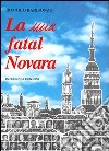 La mia fatal Novara libro di Barisonzo Romolo