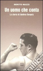 Un uomo che conta. La storia di Andrea Borgnis libro