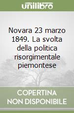 Novara 23 marzo 1849. La svolta della politica risorgimentale piemontese