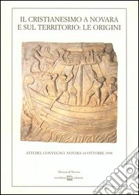 Il cristianesimo a Novara e sul territorio: le origini. Atti del Convegno (Novara, 10 ottobre 1998) libro