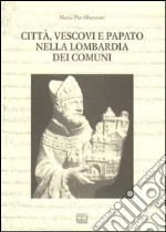 Città, vescovi e papato nella Lombardia dei Comuni libro