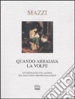 Quando abbaiava la volpe. Un secolo di vita alpina nel racconto dei protagonisti libro