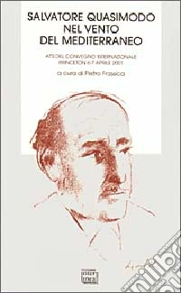 Salvatore Quasimodo nel vento del Mediterraneo. Atti del Convegno internazionale (Princeton, 6-7 aprile 2001) libro