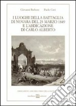 I luoghi della battaglia di Novara del 23 marzo 1849 e l'abdicazione di Carlo Alberto libro