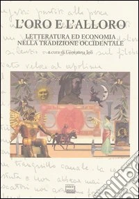 L'oro e l'alloro. Letteratura ed economia nella tradizione occidentale. Atti del Convegno internazionale (San Salvatore Monferrato, 10-12 maggio 2001) libro