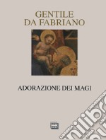 Gentile da Fabriano. Adorazione dei Magi. Ediz. illustrata libro