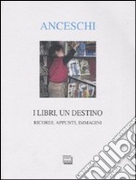 I libri, un destino. Ricordi, appunti, immagini libro