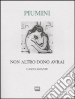 Non altro dono avrai. Canto amante. Ediz. numerata libro