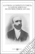 La strada all'infinito e l'umiltà. La lezione spirituale di Contardo Ferrini (1859-1902). Atti del Convegno (Verbania, 26-27 ottobre 2002) libro