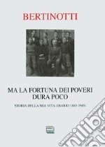 Ma la fortuna dei poveri dura poco. Storia della mia vita (diario 1883-1945)