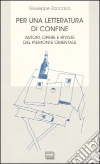 Per una letteratura di confine. Autori, opere e riviste del Piemonte orientale libro
