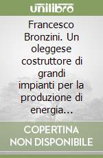 Francesco Bronzini. Un oleggese costruttore di grandi impianti per la produzione di energia elettrica