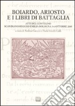 Boiardo, Ariosto e i libri di battaglia. Atti del Convegno (Scandiano, Reggio Emilia, Bologna, 3-6 ottobre 2005) libro