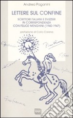 Lettere sul confine. Scrittori italiani e svizzeri in corrispondenza con Felice Menghini (1940-1947) libro