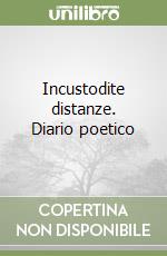 Incustodite distanze. Diario poetico libro