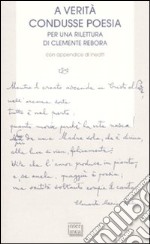 A verità condusse poesia. Per una rilettura di Clemente rebora. Atti del convegno (Milano, 30-31 ottobre 2007) libro