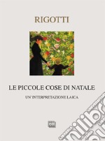 Le piccole cose di Natale. Un'interpretazione laica libro