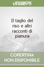 Il taglio del riso e altri racconti di pianura libro