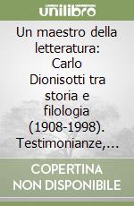 Un maestro della letteratura: Carlo Dionisotti tra storia e filologia (1908-1998). Testimonianze, immagini, inediti e bibliografia libro