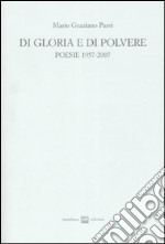 Di gloria e di polvere. Poesie 1957-2007